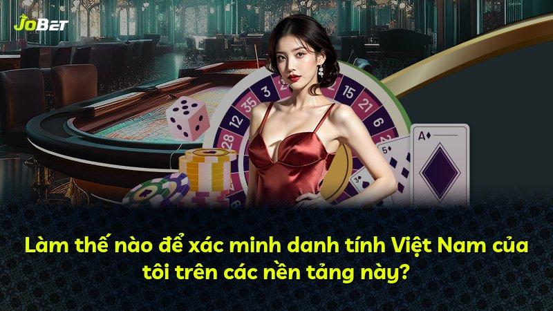 Làm thế nào để xác minh danh tính Việt Nam của tôi trên các nền tảng này?