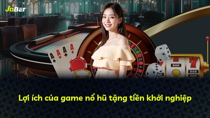Lợi ích của game nổ hũ tặng tiền khởi nghiệp