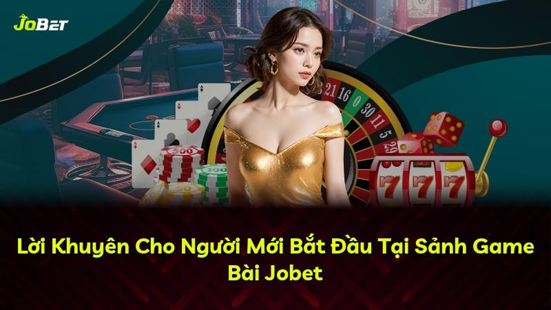 Lời Khuyên Cho Người Mới Bắt Đầu Tại Sảnh Game Bài Jobet