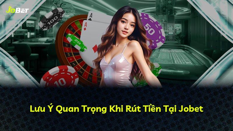 Lưu Ý Quan Trọng Khi Rút Tiền Tại Jobet