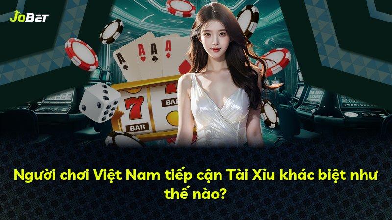 Người chơi Việt Nam tiếp cận Tài Xỉu khác biệt như thế nào?