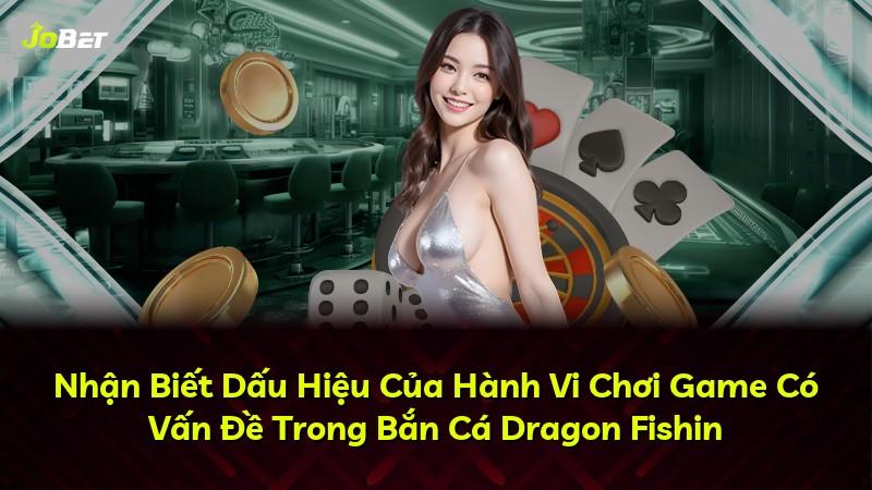 Nhận Biết Dấu Hiệu Của Hành Vi Chơi Game Có Vấn Đề Trong Bắn Cá Dragon Fishin