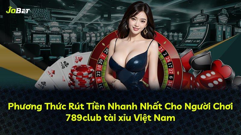 Phương Thức Rút Tiền Nhanh Nhất Cho Người Chơi 789club tài xỉu Việt Nam
