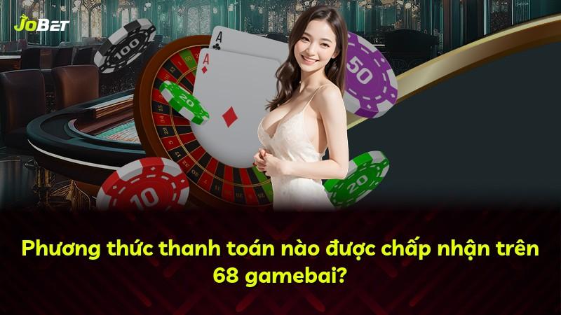 Phương thức thanh toán nào được chấp nhận trên 68 gamebai?