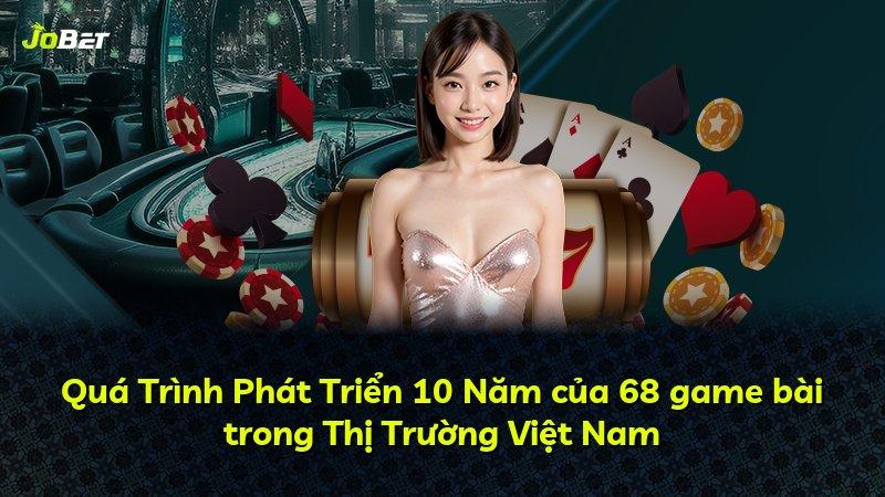 Quá Trình Phát Triển 10 Năm của 68 game bài trong Thị Trường Việt Nam