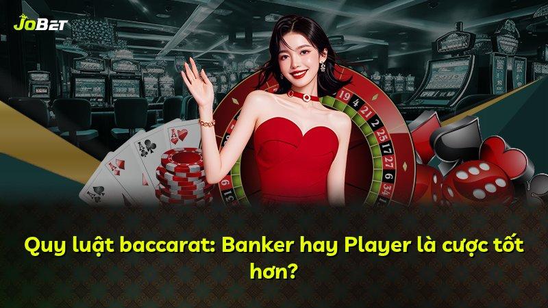 Quy luật baccarat: Banker hay Player là cược tốt hơn?