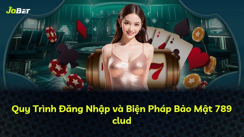 Quy Trình Đăng Nhập và Biện Pháp Bảo Mật 789 clud
