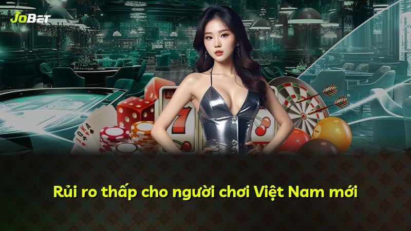 Rủi ro thấp cho người chơi Việt Nam mới