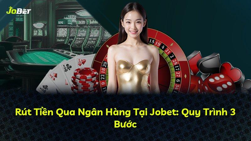 Rút Tiền Qua Ngân Hàng Tại Jobet: Quy Trình 3 Bước
