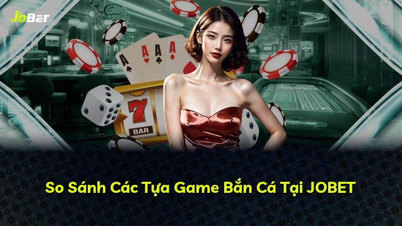 So Sánh Các Tựa Game Bắn Cá Tại JOBET
