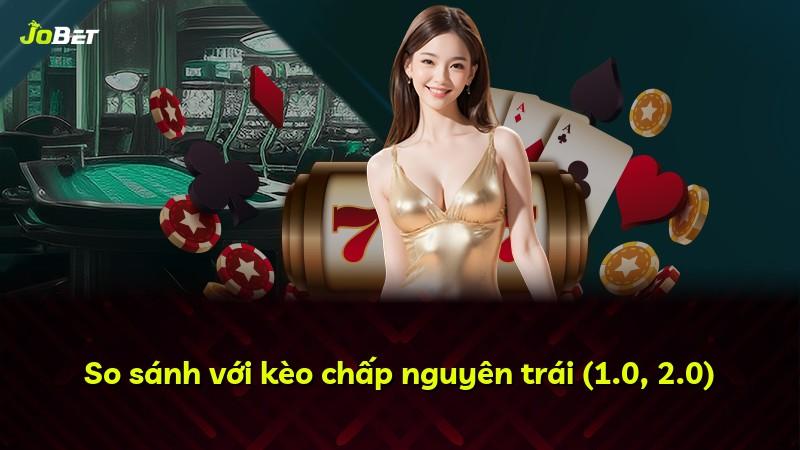 So sánh với kèo chấp nguyên trái (1.0, 2.0)