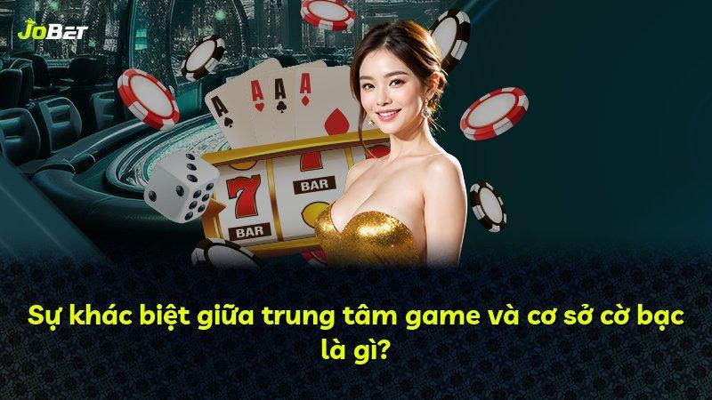 Sự khác biệt giữa trung tâm game và cơ sở cờ bạc là gì?