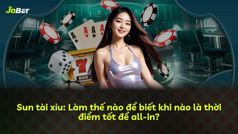 Sun tài xỉu: Làm thế nào để biết khi nào là thời điểm tốt để all-in?