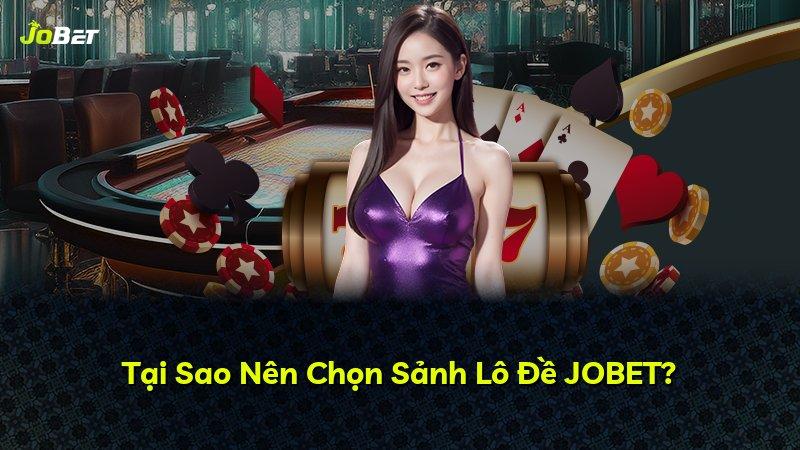 Tại Sao Nên Chọn Sảnh Lô Đề JOBET?