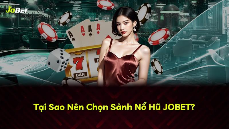 Tại Sao Nên Chọn Sảnh Nổ Hũ JOBET?