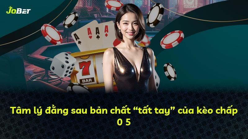 Tâm lý đằng sau bản chất “tất tay” của kèo chấp 0 5