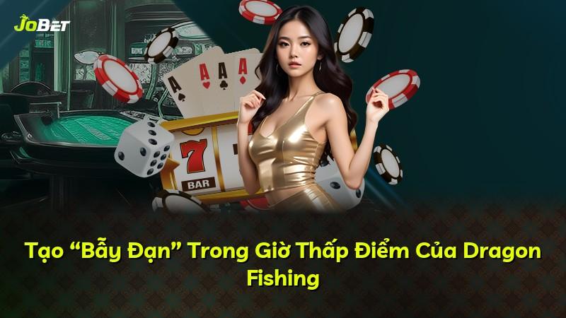 Tạo “Bẫy Đạn” Trong Giờ Thấp Điểm Của Dragon Fishing