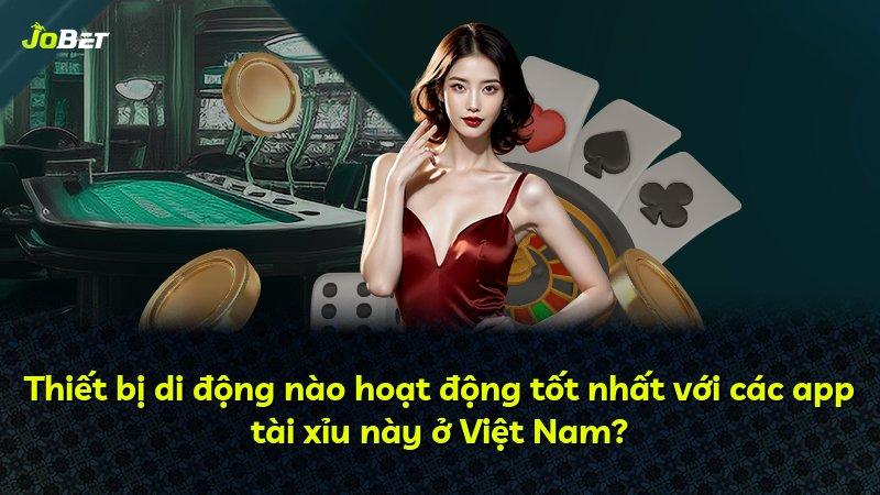 Thiết bị di động nào hoạt động tốt nhất với các app tài xỉu này ở Việt Nam?