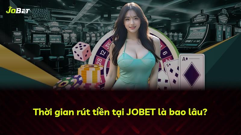 Thời gian rút tiền tại JOBET là bao lâu?
