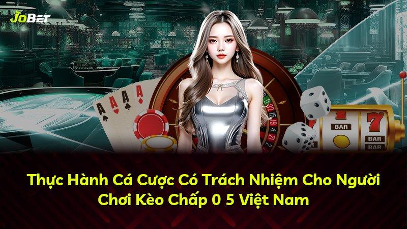 Thực Hành Cá Cược Có Trách Nhiệm Cho Người Chơi Kèo Chấp 0 5 Việt Nam