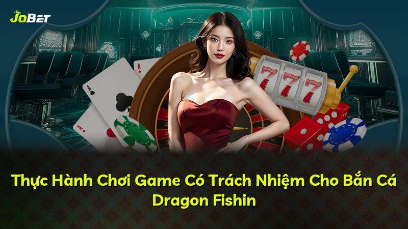 Thực Hành Chơi Game Có Trách Nhiệm Cho Bắn Cá Dragon Fishin