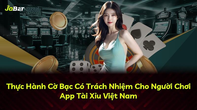 Thực Hành Cờ Bạc Có Trách Nhiệm Cho Người Chơi App Tài Xỉu Việt Nam