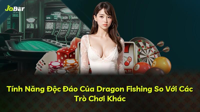 Tính Năng Độc Đáo Của Dragon Fishing So Với Các Trò Chơi Khác
