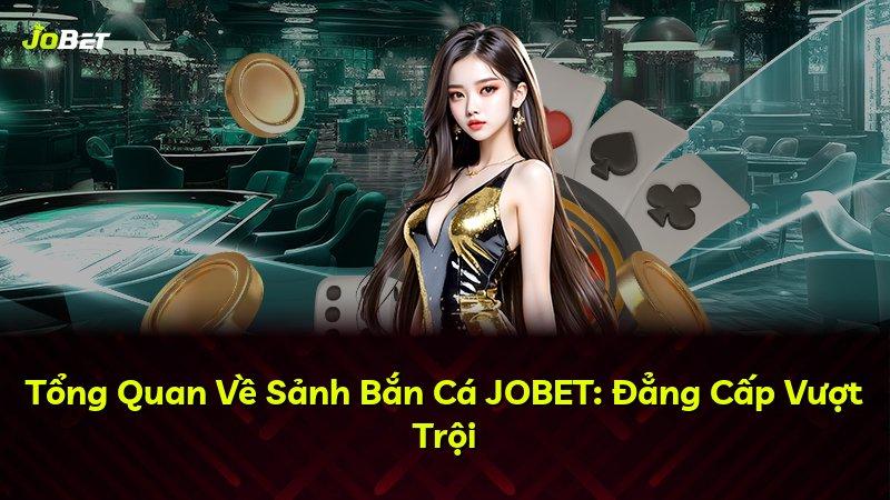 Tổng Quan Về Sảnh Bắn Cá JOBET: Đẳng Cấp Vượt Trội