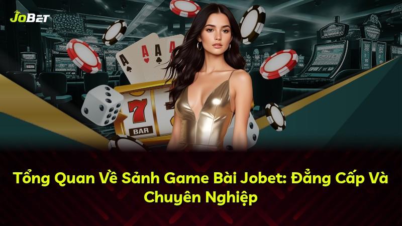 Tổng Quan Về Sảnh Game Bài Jobet: Đẳng Cấp Và Chuyên Nghiệp