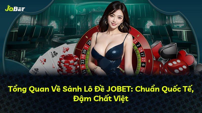 Tổng Quan Về Sảnh Lô Đề JOBET: Chuẩn Quốc Tế, Đậm Chất Việt