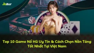 Top 10 Game Nổ Hũ Uy Tín & Cách Chọn Nền Tảng Tốt Nhất Tại Việt Nam