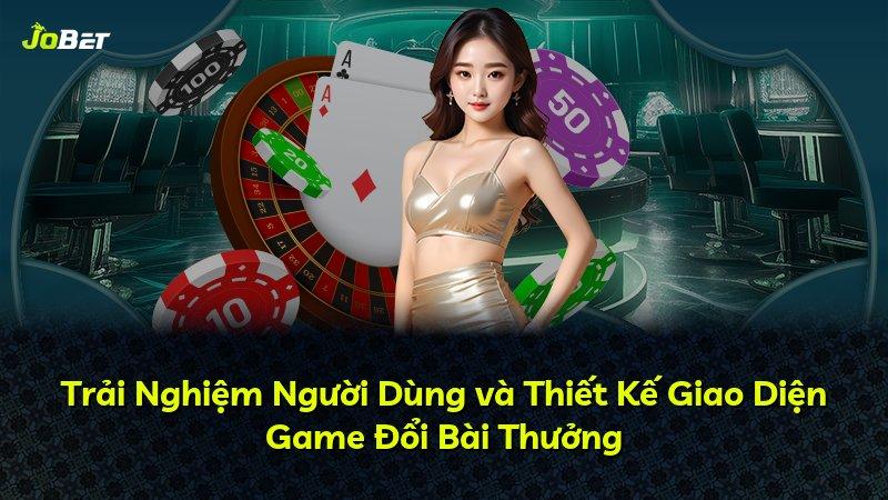 Trải Nghiệm Người Dùng và Thiết Kế Giao Diện Game Đổi Bài Thưởng