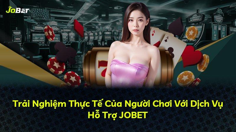 Trải Nghiệm Thực Tế Của Người Chơi Với Dịch Vụ Hỗ Trợ JOBET