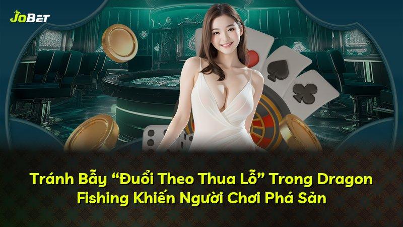 Tránh Bẫy “Đuổi Theo Thua Lỗ” Trong Dragon Fishing Khiến Người Chơi Phá Sản