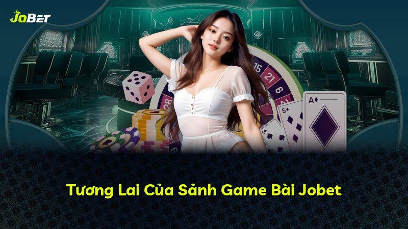 Tương Lai Của Sảnh Game Bài Jobet