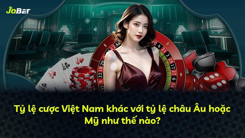 Tỷ lệ cược Việt Nam khác với tỷ lệ châu Âu hoặc Mỹ như thế nào?