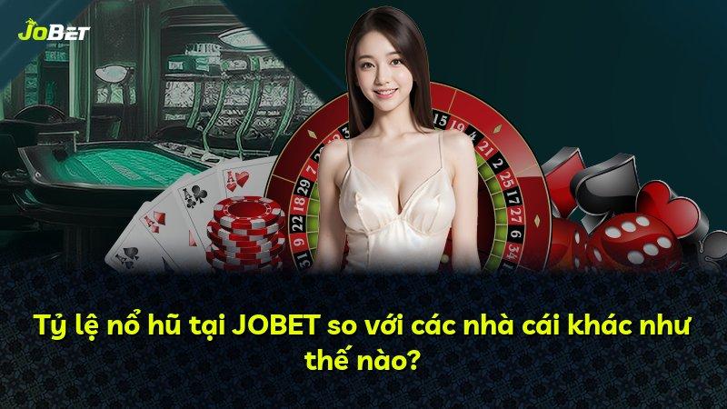 Tỷ lệ nổ hũ tại JOBET so với các nhà cái khác như thế nào?