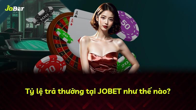 Tỷ lệ trả thưởng tại JOBET như thế nào?