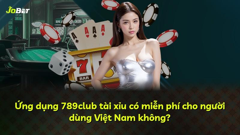 Ứng dụng 789club tài xỉu có miễn phí cho người dùng Việt Nam không?