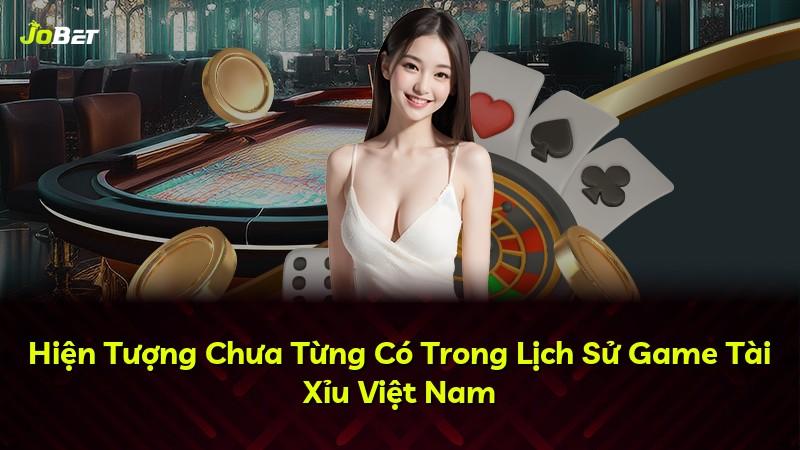 Hiện Tượng Chưa Từng Có Trong Lịch Sử Game Tài Xỉu Việt Nam